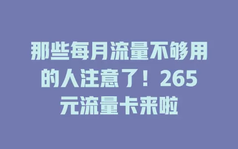 那些每月流量不够用的人注意了！265元流量卡来啦