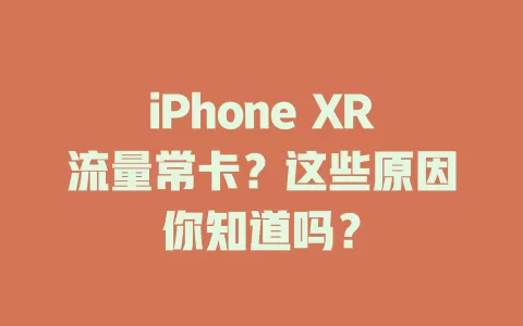 iPhone XR流量常卡？这些原因你知道吗？