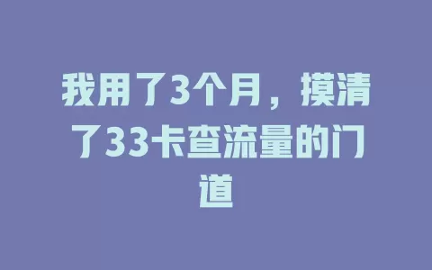 我用了3个月，摸清了33卡查流量的门道