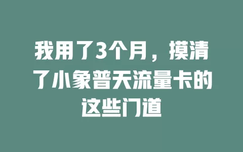 我用了3个月，摸清了小象普天流量卡的这些门道