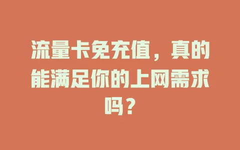 流量卡免充值，真的能满足你的上网需求吗？