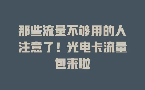 那些流量不够用的人注意了！光电卡流量包来啦