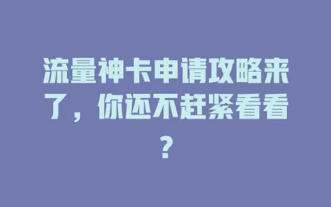 流量神卡申请攻略来了，你还不赶紧看看？