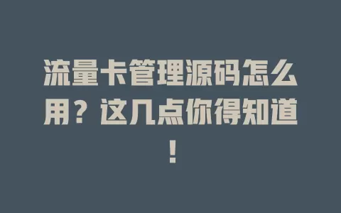 流量卡管理源码怎么用？这几点你得知道！
