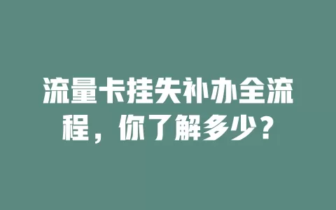 流量卡挂失补办全流程，你了解多少？