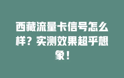 西藏流量卡信号怎么样？实测效果超乎想象！