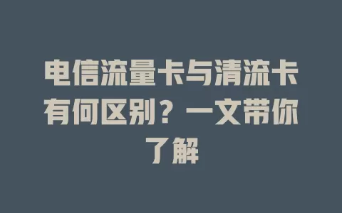 电信流量卡与清流卡有何区别？一文带你了解