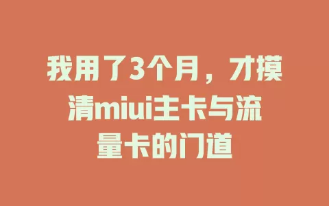 我用了3个月，才摸清miui主卡与流量卡的门道