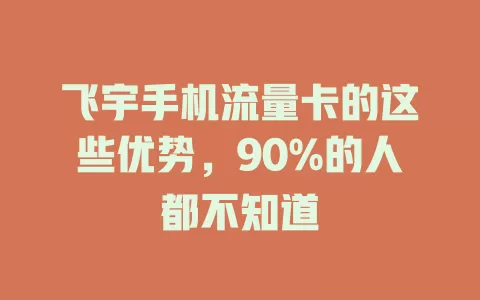 飞宇手机流量卡的这些优势，90%的人都不知道