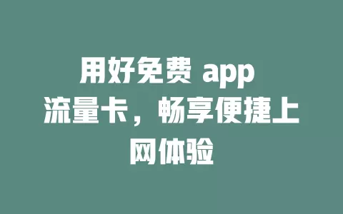 用好免费 app 流量卡，畅享便捷上网体验