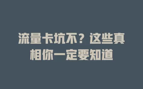 流量卡坑不？这些真相你一定要知道
