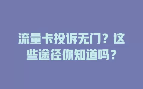 流量卡投诉无门？这些途径你知道吗？