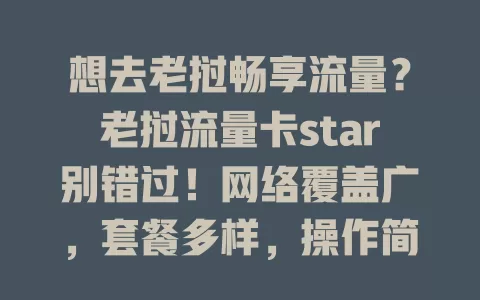想去老挝畅享流量？老挝流量卡star别错过！网络覆盖广，套餐多样，操作简便，为你老挝之行提供可靠网络保障，开启精彩之旅
