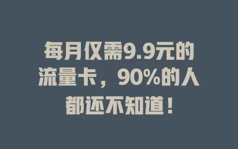 每月仅需9.9元的流量卡，90%的人都还不知道！