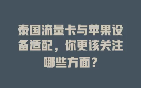泰国流量卡与苹果设备适配，你更该关注哪些方面？