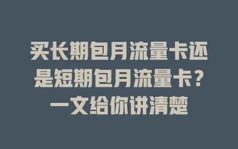 买长期包月流量卡还是短期包月流量卡？一文给你讲清楚