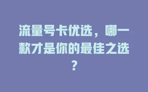 流量号卡优选，哪一款才是你的最佳之选？