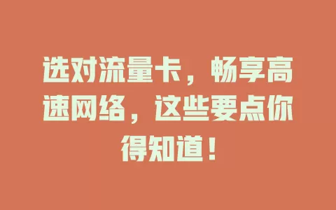 选对流量卡，畅享高速网络，这些要点你得知道！