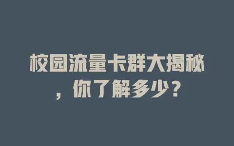 校园流量卡群大揭秘，你了解多少？