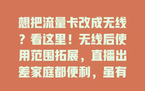 想把流量卡改成无线？看这里！无线后使用范围拓展，直播出差家庭都便利，虽有挑战但仍是大势所趋，速来关注探索！