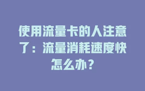 使用流量卡的人注意了：流量消耗速度快怎么办？