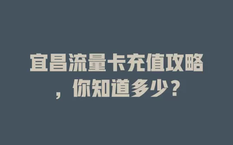 宜昌流量卡充值攻略，你知道多少？