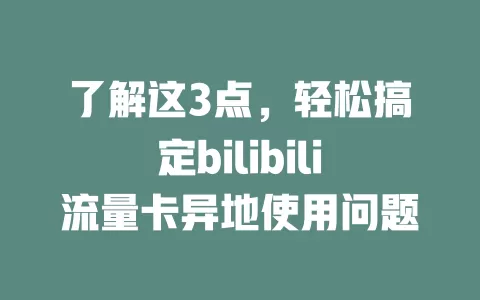 了解这3点，轻松搞定bilibili流量卡异地使用问题