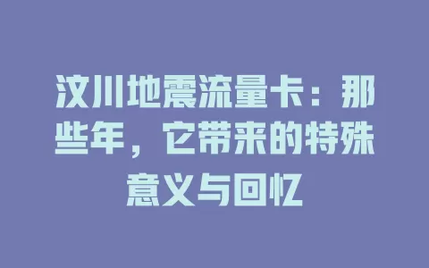汶川地震流量卡：那些年，它带来的特殊意义与回忆