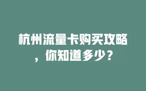 杭州流量卡购买攻略，你知道多少？