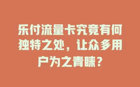乐付流量卡究竟有何独特之处，让众多用户为之青睐？
