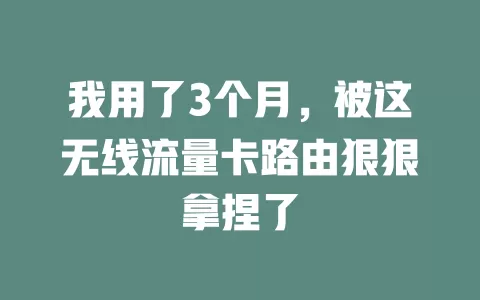 我用了3个月，被这无线流量卡路由狠狠拿捏了