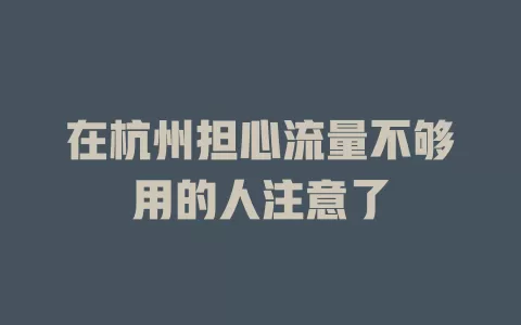 在杭州担心流量不够用的人注意了