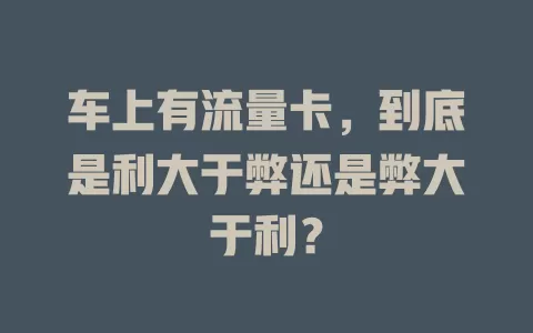 车上有流量卡，到底是利大于弊还是弊大于利？