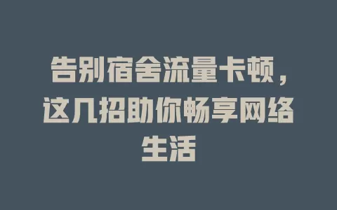 告别宿舍流量卡顿，这几招助你畅享网络生活