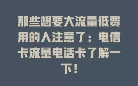 那些想要大流量低费用的人注意了：电信卡流量电话卡了解一下！