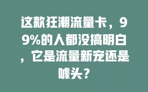 这款狂潮流量卡，99%的人都没搞明白，它是流量新宠还是噱头？