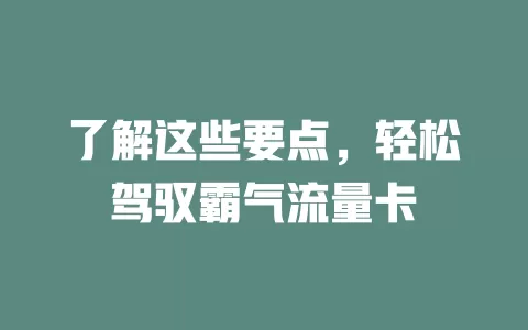 了解这些要点，轻松驾驭霸气流量卡