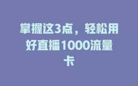 掌握这3点，轻松用好直播1000流量卡