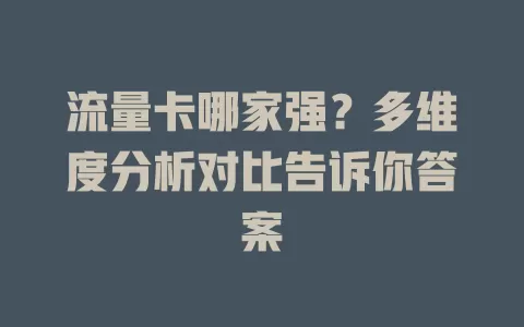 流量卡哪家强？多维度分析对比告诉你答案