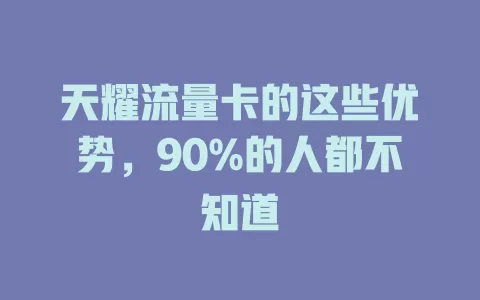 天耀流量卡的这些优势，90%的人都不知道