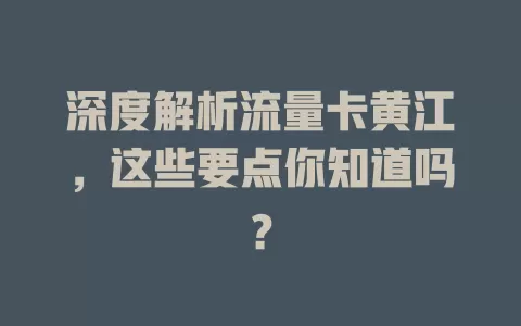 深度解析流量卡黄江，这些要点你知道吗？