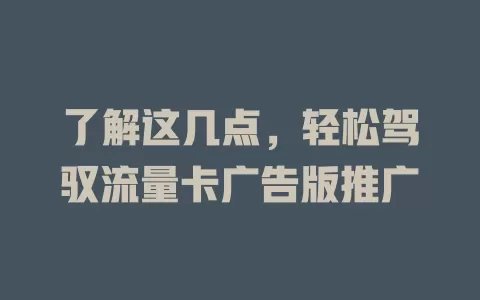 了解这几点，轻松驾驭流量卡广告版推广