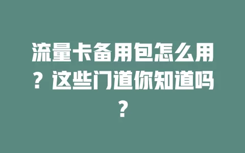 流量卡备用包怎么用？这些门道你知道吗？