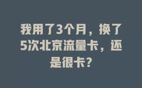 我用了3个月，换了5次北京流量卡，还是很卡？