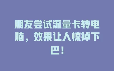 朋友尝试流量卡转电脑，效果让人惊掉下巴！