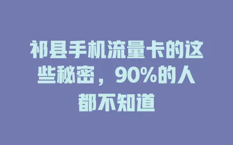 祁县手机流量卡的这些秘密，90%的人都不知道