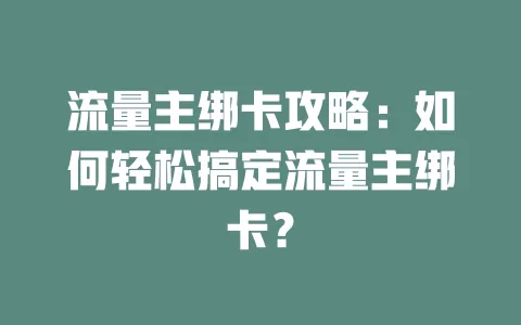 流量主绑卡攻略：如何轻松搞定流量主绑卡？