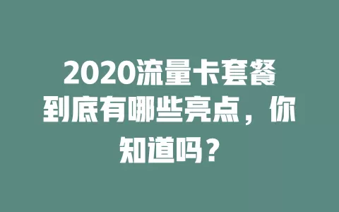2020流量卡套餐到底有哪些亮点，你知道吗？