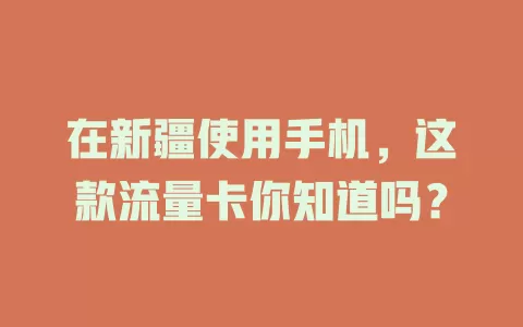 在新疆使用手机，这款流量卡你知道吗？