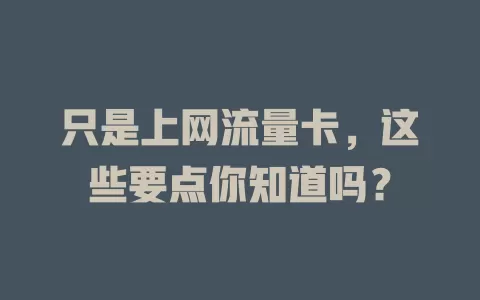 只是上网流量卡，这些要点你知道吗？